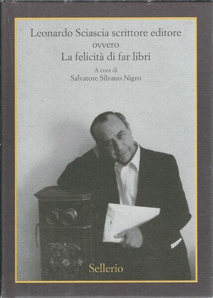 LEONARDO SCIASCIA SCRITTORE EDITORE OVVERO LA FELICITA' DI FAR LIBRI