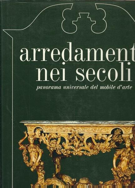 ARREDAMENTO NEI SECOLI - PANORAMA UNIVERSALE DEL MOBILE D'ARTE