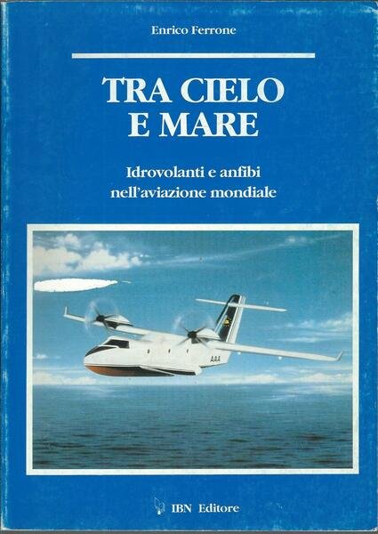 TRA CIELO E MARE - IDROVOLANTI E ANFIBI NELL'AVIAZIONE MONDIALE