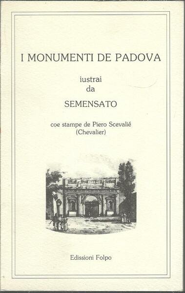 I MONUMENTI DE PADOVA IUSTRAI DA SEMENZATO COE STAMPE DE …