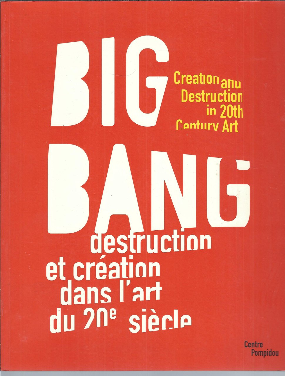 BIG BANG - DESTRUCTION ET CREATION DANS L'ART DU 20e …