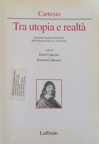 Cartesio Tra utopia e realtà Il progetto metodico di Descartes dalle Regulae al Discours ai Principia Nuova traduzione integrale del Discorso sul metodo ed ampia antologia degli altri scritti