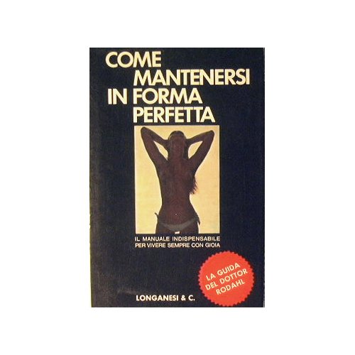 Come mantenersi in forma perfetta. Il manuale indispensabile per vivere …