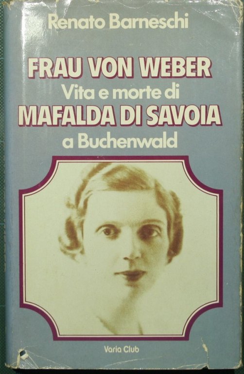 Frau Von Weber. Vita e morte di Mafalda di Savoia …