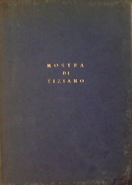 Mostra di Tiziano. Venezia XXV aprile - IV novembre MCMXXXV. …