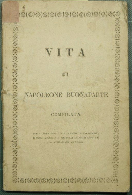 Vita di Napoleone Buonaparte compilata sulle opere pubblicate durante il suo impero, e sugli opuscoli e giornali stampati dopo la sua abdicazione al trono