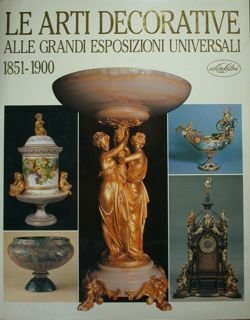 LE ARTI DECORATIVE ALLE GRANDI ESPOSIZIONI UNIVERSALI 1851-1900.