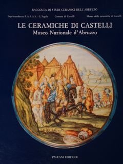 LE CERAMICHE DI CASTELLI. Museo Nazionale d’Abruzzo.