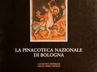 LA PINACOTECA NAZIONALE DI BOLOGNA, CATALOGO GENERALE DELLE OPERE ESPOSTE.