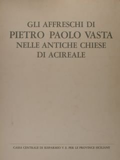 La pittura del '700 in Sicilia. GLI AFFRESCHI DI PIETRO PAOLO VASTA NELLE ANTICHE CHIESE DI ACIREALE.