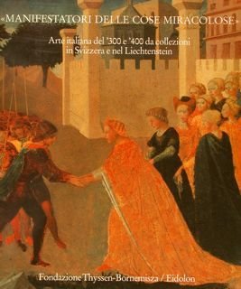 'MANIFESTATORI DELLE COSE MIRACOLOSE'. ARTE ITALIANA DEL '300 E '400 …