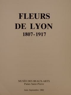 FLEURS DE LYON (1807-1917). Musée des Beaux Arts de Lyon.