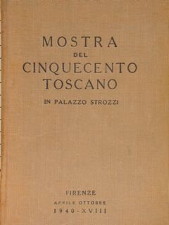 MOSTRA DEL CINQUECENTO TOSCANO IN PALAZZO STROZZI. Firenze, aprile-ottobre 1940