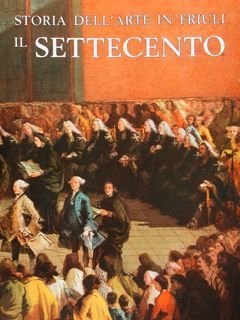 STORIA DELL'ARTE IN FRIULI. IL SETTECENTO.