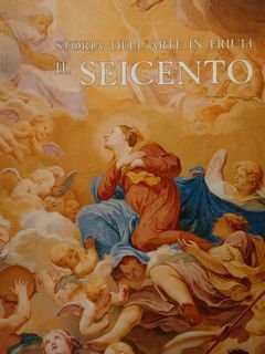 STORIA DELL'ARTE IN FRIULI: IL SEICENTO.