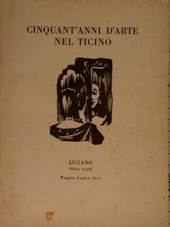 CINQUANT'ANNI D'ARTE NEL TICINO. Lugano, Villa Ciani, maggio - luglio. …