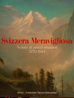 SVIZZERA MERAVIGLIOSA. Vedute di artisti stranieri 1770-1914. Lugano, 1* agosto …