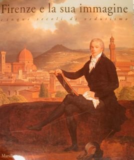 FIRENZE E LA SUA IMMAGINE. Cinque secoli di vedutismo. Forte …