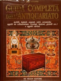 GUIDA COMPLETA DELL'ANTIQUARIATO. Mobili, tappeti, argenti, vetri, ceramiche, oggetti da …