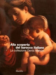 ALLA SCOPERTA DEL BAROCCO ITALIANO. La collezione di Denis Mahon. …