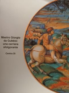 MASTRO GIORGIO DA GUBBIO: una carriera sfolgorante.