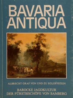 Bavaria Antiqua. ALBERT GRAF VON UND ZU EGLOFFSTEIN. BAROCKE JAGDKULTUR …