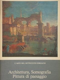 L’arte del Settecento Emiliano. ARCHITETTURA, SCENOGRAFIA, PITTURA DI PAESAGGIO. Bologna, …