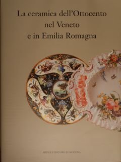 LA CERAMICA DELL'OTTOCENTO NEL VENETO E IN EMILIA ROMAGNA.