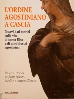 L'ORDINE AGOSTINIANO A CASCIA. Nuovi dati storici sulla via di santa Rita e di altri illustri agostiniani. Ricerca storica su fonti ignote, inedite e sottoutilizzate.