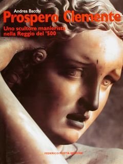 PROSPERO CLEMENTE. Uno scultore manierista nella Reggio del '500.