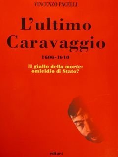 L'ULTIMO CARAVAGGIO 1606-1610. Il giallo della morte: omicidio di Stato?