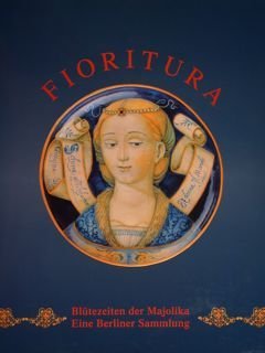 FIORITURA Blütezeiten der Majolika Eine Berliner Sammlung.