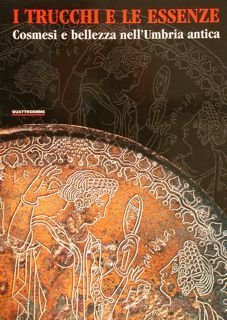 I TRUCCHI E LE ESSENZE Cosmesi e bellezza nell’Umbria antica.