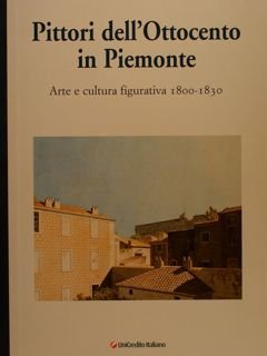 PITTORI DELL'OTTOCENTO IN PIEMONTE. Arte e cultura figurativa 1800-1830.