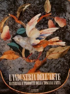 L’INDUSTRIA DELL’ARTE, Materiali e prodotti della Toscana unita.