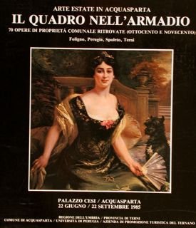 Arte Estate in Acquasparta. IL QUADRO NELL'ARMADIO, 70 opere di proprietà comunale ritrovate (Ottocento e Novecento) Foligno, Perugia, Spoleto, Terni. Palazzo Cesi, Acquasparta 22 giugno/22 settembre 1985.