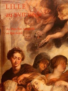 LILLE AU XVIIe SIÈCLE des Pays-Bas espagnols au Roi-Soleil.