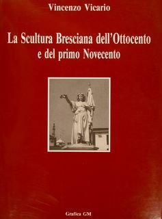 LA SCULTURA BRESCIANA DELL'OTTOCENTO E DEL PRIMO NOVECENTO.
