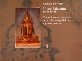 Comune di Perugia. ULISSE RIBUSTINI (1852-1944). Pittore fra otto e novecento nelle collezioni pubbliche e private perugine.
