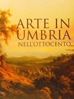 ARTE IN UMBRIA NELL'OTTOCENTO. 23 settembre 2006 - 7 gennaio …