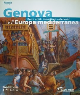 Genova e l'Europa. GENOVA E L'EUROPA MEDITERRANEA. Opere,artisti, committenti, collezionisti.