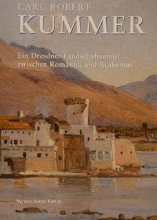 Carl Robert KUMMER. Ein Dresdner Landschatsmaler zwischen Romantik un Realism.