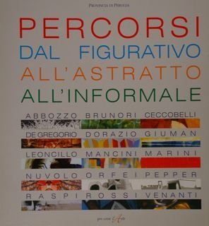 PERCORSI DAL FIGURATIVO ALL'ASTRATTO ALL'INFORMALE. Abbozzo - Brunori - Ceccobelli …