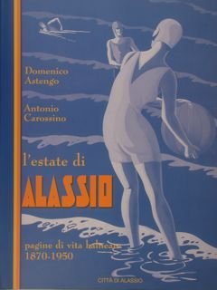 L'estate di ALASSIO. Pagine di vita balneare 1870-1950.