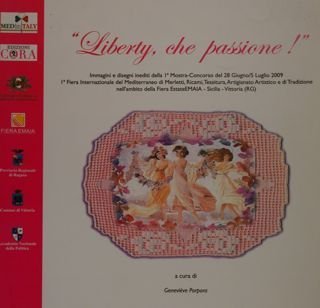 'LIBERTY, CHE PASSIONE !' Immagini e disegni inediti della I Mostra-Concorso del 28 Giugno/5 Luglio 2009. I Fiera Internazionale del Mediterraneo di Merletti, Ricami, Tessitura, Artigianato Artistico e di Tradizione nell'ambito della Fierta EstateEMAIA - Sicilia- Vittoria (RG):