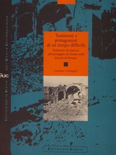 TESTIMONI E PROTAGONISTI DI UN TEMPO DIFFICILE. Relazioni dei parroci sul passaggio del fronte nella diocesi di Perugia. Istituto per la storia dell'Umbria contemporanea. Studi e ricerche.