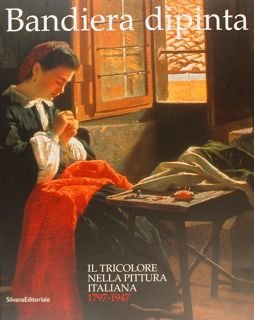 BANDIERA DIPINTA. Il Tricolore nella pittura italiana 1797 - 1947. Reggio Emilia, 23 marzo - 8 giugno 2003.