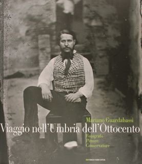 Mariano Guardabassi. VIAGGIO NELL'UMBRIA DELL'OTTOCENTO. Fotografo - Pittore - Conservatore. Perugia, Galleria Nazionale dell'Umbria, 10 luglio - 2 ottobre 2011.