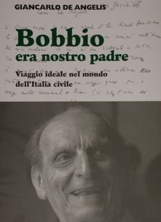 BOBBIO ERA NOSTRO PADRE. VIAGGIO IDEALE NEL MONDO DELL'ITALIA CIVILE. …