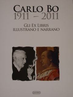 CARLO BO 1911 - 2011. GLI EX LIBRIS ILLUSTRANO E NARRANO. Catalogo della mostra. Urbino, Palazzo Petrangolini dal 5 al 28 agosto; Sestri Levante, Palazzo Comunale dall'8 al 30 settembre e a Milano, IULM novembre - dicembre 2011.